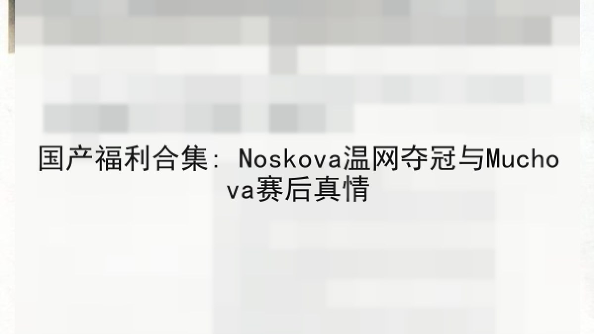 国产福利合集: Noskova温网夺冠与Muchova赛后真情 国产福利合集: Noskova温网夺冠与Muchova赛后真情