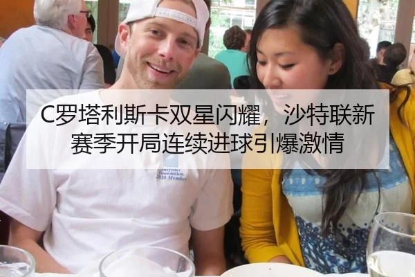 C罗塔利斯卡双星闪耀，沙特联新赛季开局连续进球引爆激情