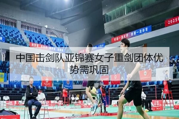 中国击剑队亚锦赛女子重剑团体优势需巩固