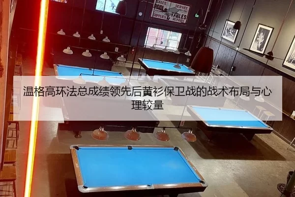 温格高环法总成绩领先后黄衫保卫战的战术布局与心理较量
