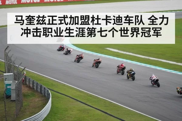 马奎兹正式加盟杜卡迪车队 全力冲击职业生涯第七个世界冠军
