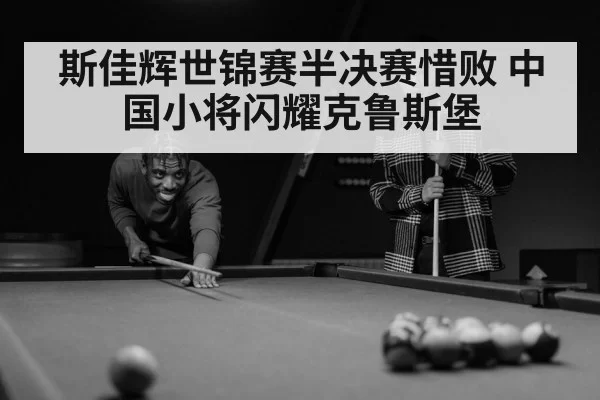 斯佳辉世锦赛半决赛惜败 中国小将闪耀克鲁斯堡