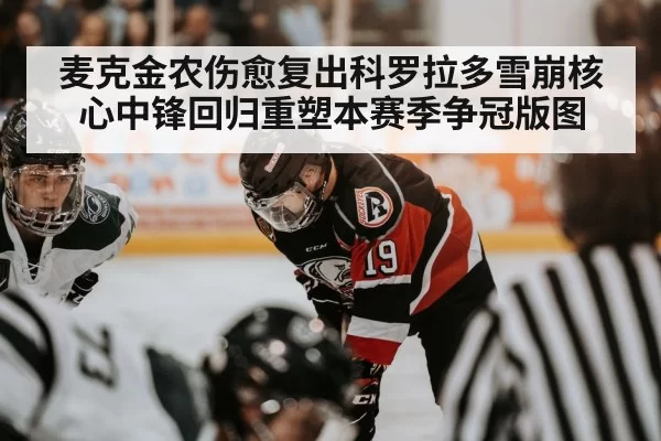 麦克金农伤愈复出科罗拉多雪崩核心中锋回归重塑本赛季争冠版图